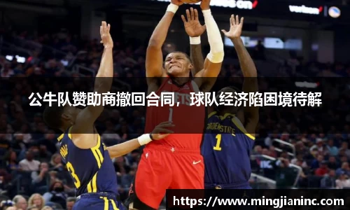 公牛队赞助商撤回合同，球队经济陷困境待解