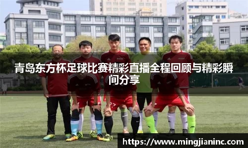 青岛东方杯足球比赛精彩直播全程回顾与精彩瞬间分享