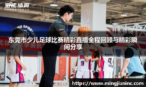 东莞市少儿足球比赛精彩直播全程回顾与精彩瞬间分享
