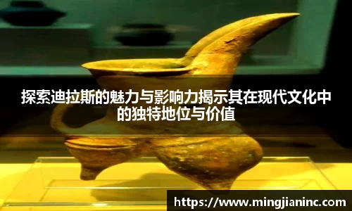 探索迪拉斯的魅力与影响力揭示其在现代文化中的独特地位与价值