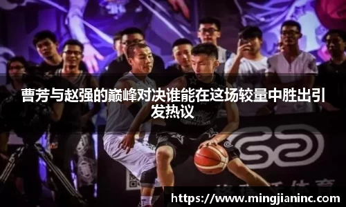 曹芳与赵强的巅峰对决谁能在这场较量中胜出引发热议