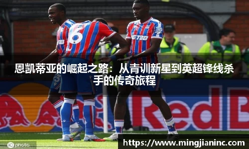 恩凯蒂亚的崛起之路：从青训新星到英超锋线杀手的传奇旅程